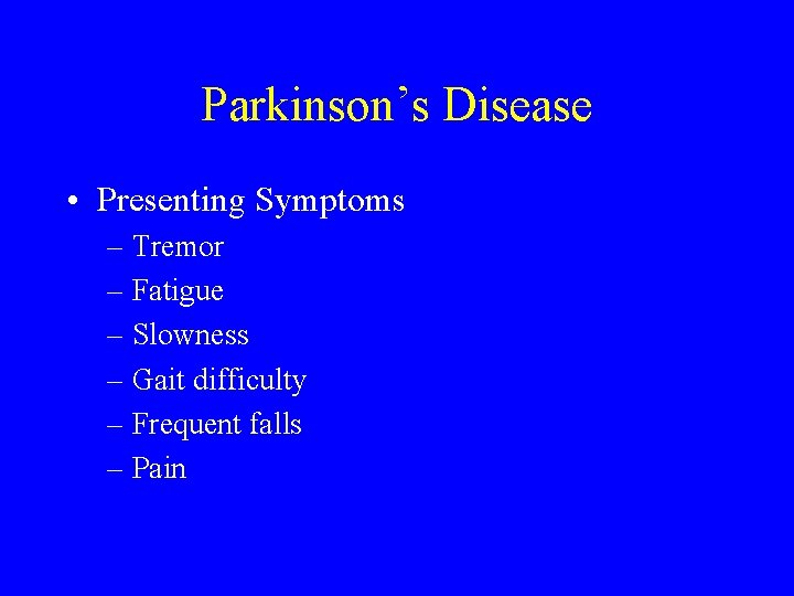 Parkinson’s Disease • Presenting Symptoms – Tremor – Fatigue – Slowness – Gait difficulty