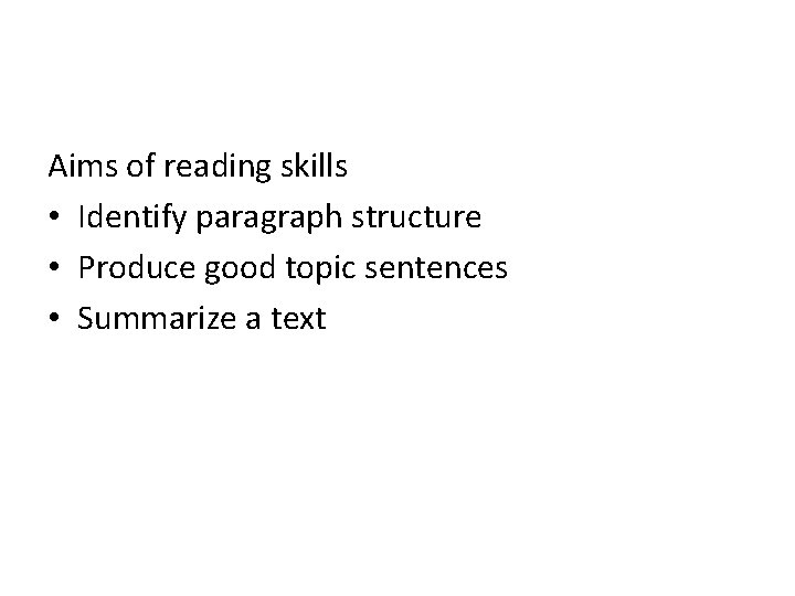 Aims of reading skills • Identify paragraph structure • Produce good topic sentences •