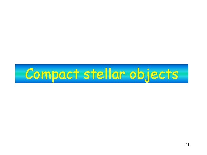 Compact stellar objects 61 