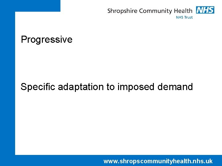 Progressive Specific adaptation to imposed demand www. shropscommunityhealth. nhs. uk 
