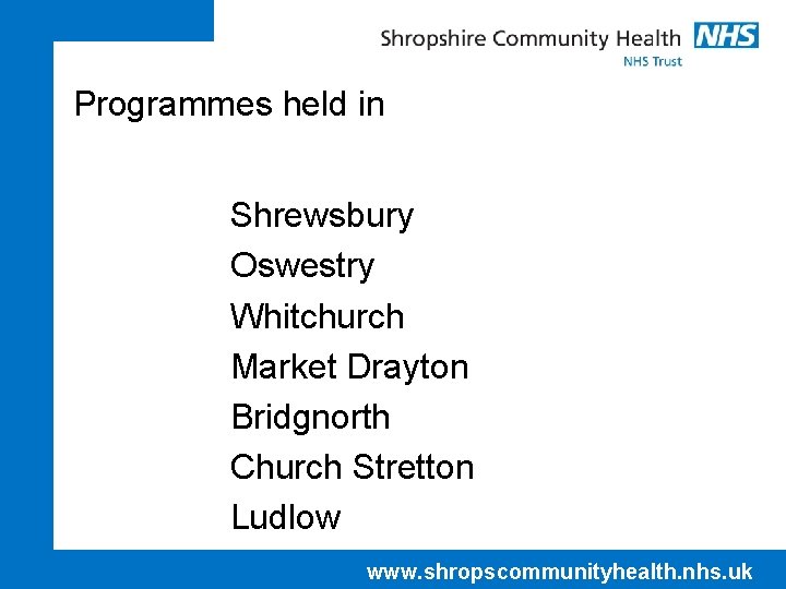 Programmes held in Shrewsbury Oswestry Whitchurch Market Drayton Bridgnorth Church Stretton Ludlow www. shropscommunityhealth.
