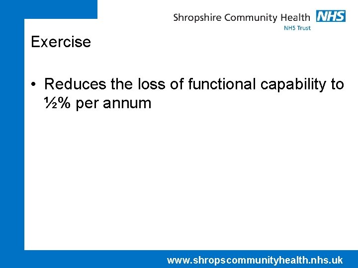 Exercise • Reduces the loss of functional capability to ½% per annum www. shropscommunityhealth.