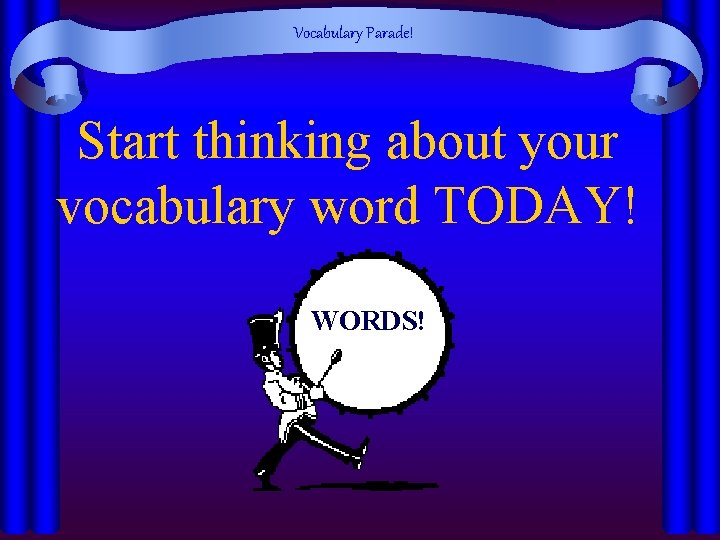 Vocabulary Parade! Start thinking about your vocabulary word TODAY! WORDS! 