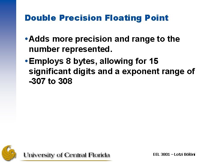 Double Precision Floating Point Adds more precision and range to the number represented. Employs