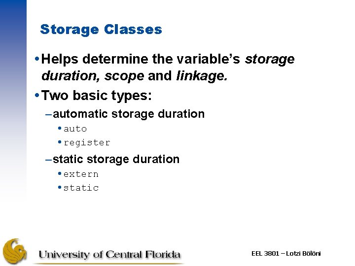Storage Classes Helps determine the variable’s storage duration, scope and linkage. Two basic types: