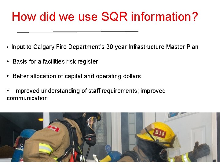 How did we use SQR information? • Input to Calgary Fire Department’s 30 year