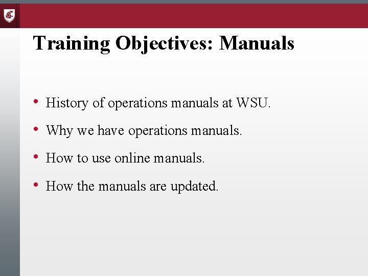 Training Objectives: Manuals • History of operations manuals at WSU. • Why we have