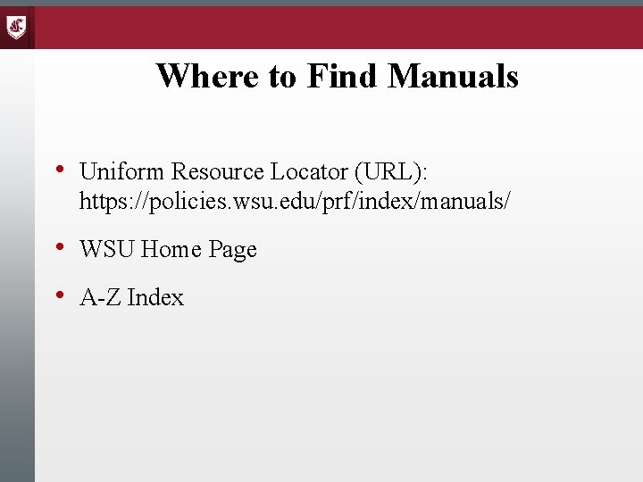 Where to Find Manuals • Uniform Resource Locator (URL): https: //policies. wsu. edu/prf/index/manuals/ •