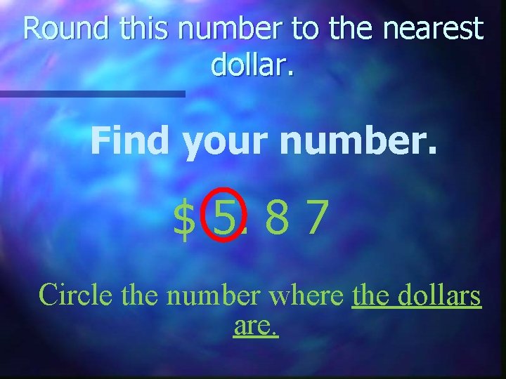 Round this number to the nearest dollar. Find your number. $ 5. 8 7 Round this number to the nearest dollar. Find your number. $ 5. 8 7