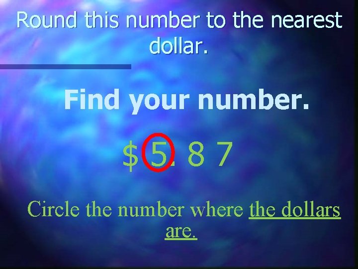 Round this number to the nearest dollar. Find your number. $ 5. 8 7