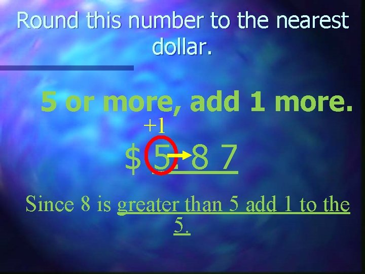 Round this number to the nearest dollar. 5 or more, add 1 more. +1