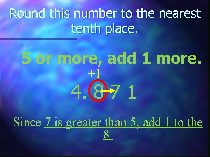 Round this number to the nearest tenth place. 5 or more, add 1 more.