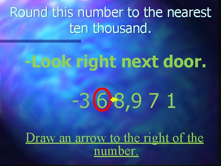 Round this number to the nearest ten thousand. -Look right next door. -3 6 Round this number to the nearest ten thousand. -Look right next door. -3 6