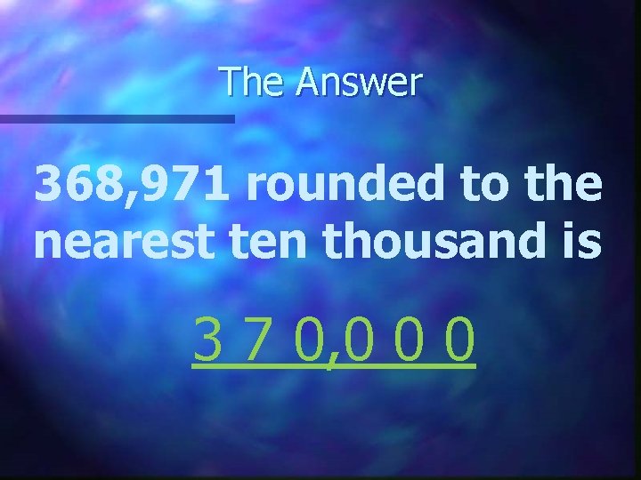 The Answer 368, 971 rounded to the nearest ten thousand is 3 7 0,