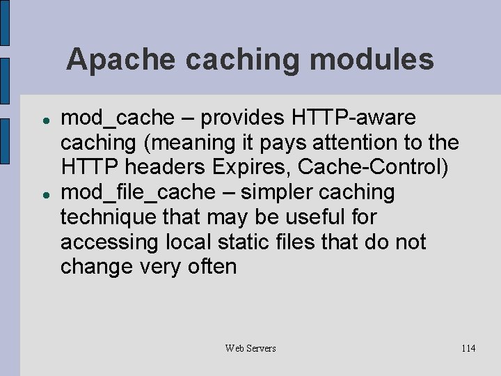 Apache caching modules mod_cache – provides HTTP-aware caching (meaning it pays attention to the