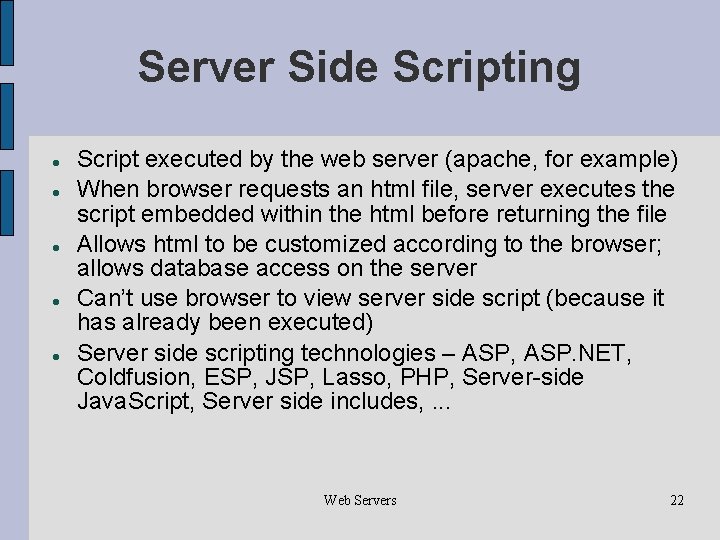 Server Side Scripting Script executed by the web server (apache, for example) When browser