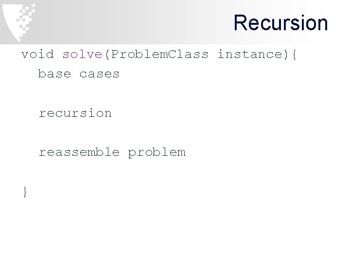 Recursion void solve(Problem. Class instance){ base cases recursion reassemble problem } 