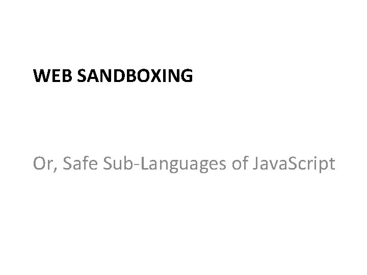 WEB SANDBOXING Or, Safe Sub-Languages of Java. Script 
