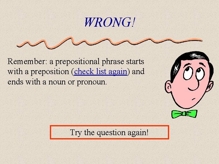 WRONG! Remember: a prepositional phrase starts with a preposition (check list again) and ends