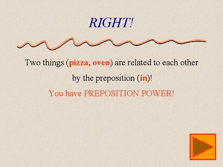 RIGHT! Two things (pizza, oven) are related to each other by the preposition (in)!