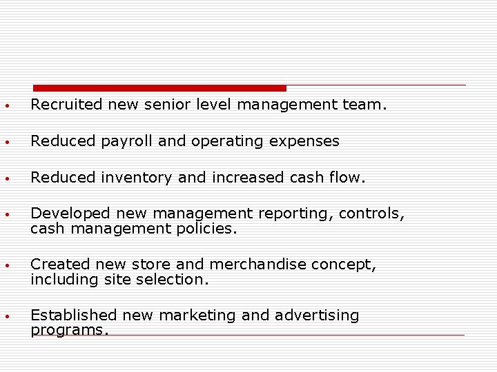  • Recruited new senior level management team. • Reduced payroll and operating expenses