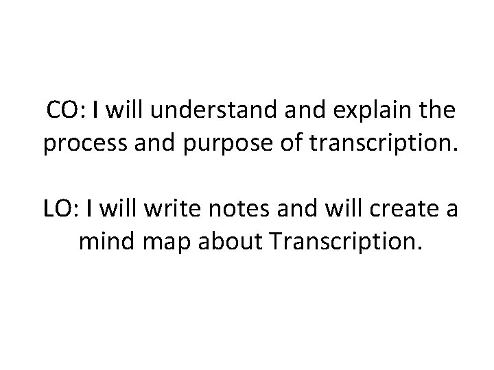 CO: I will understand explain the process and purpose of transcription. LO: I will
