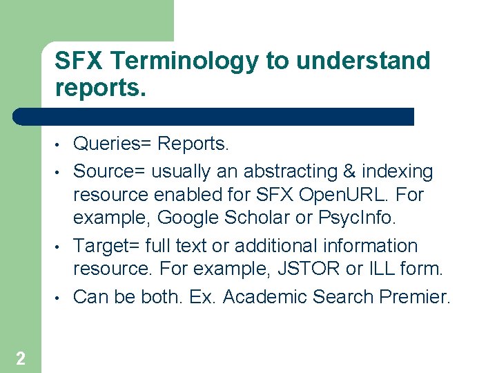SFX Terminology to understand reports. • • 2 Queries= Reports. Source= usually an abstracting