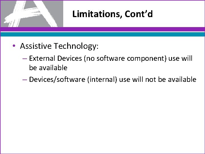 Limitations, Cont’d • Assistive Technology: – External Devices (no software component) use will be