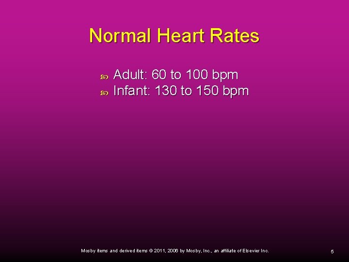 Normal Heart Rates Adult: 60 to 100 bpm Infant: 130 to 150 bpm Mosby