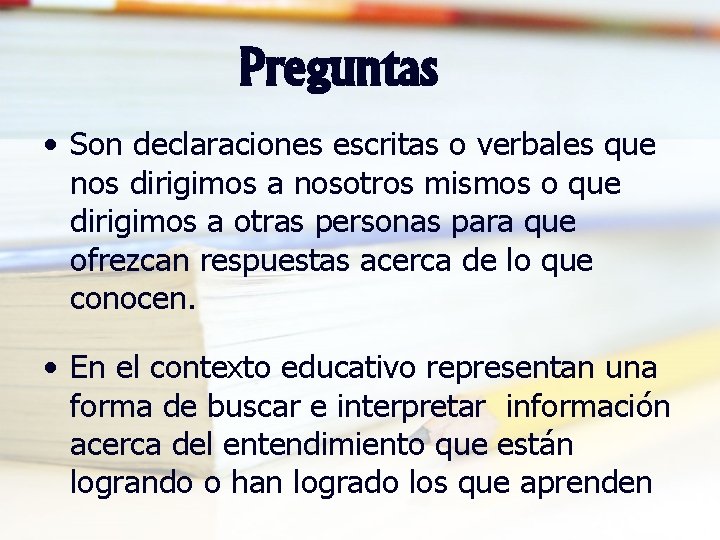 Preguntas • Son declaraciones escritas o verbales que nos dirigimos a nosotros mismos o