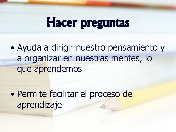 Hacer preguntas • Ayuda a dirigir nuestro pensamiento y a organizar en nuestras mentes,