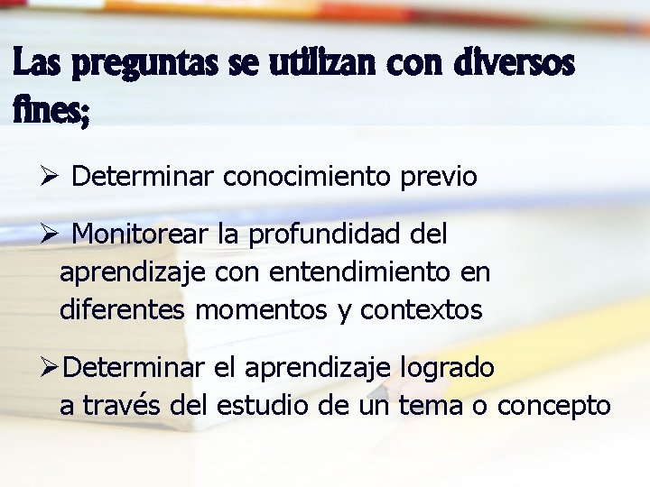 Las preguntas se utilizan con diversos fines; Ø Determinar conocimiento previo Ø Monitorear la