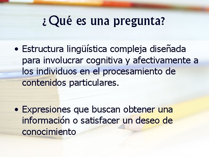 ¿Qué es una pregunta? • Estructura lingüística compleja diseñada para involucrar cognitiva y afectivamente