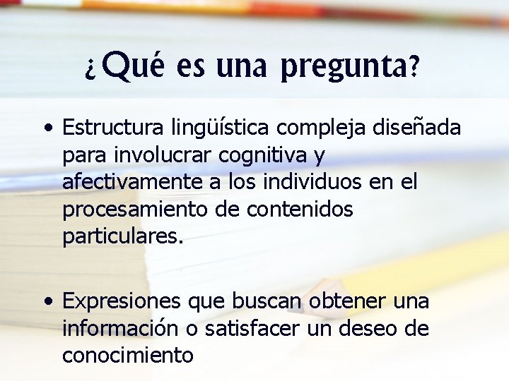 ¿Qué es una pregunta? • Estructura lingüística compleja diseñada para involucrar cognitiva y afectivamente