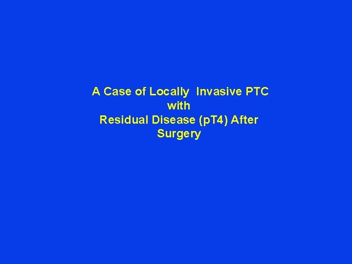  A Case of Locally Invasive PTC with Residual Disease (p. T 4) After