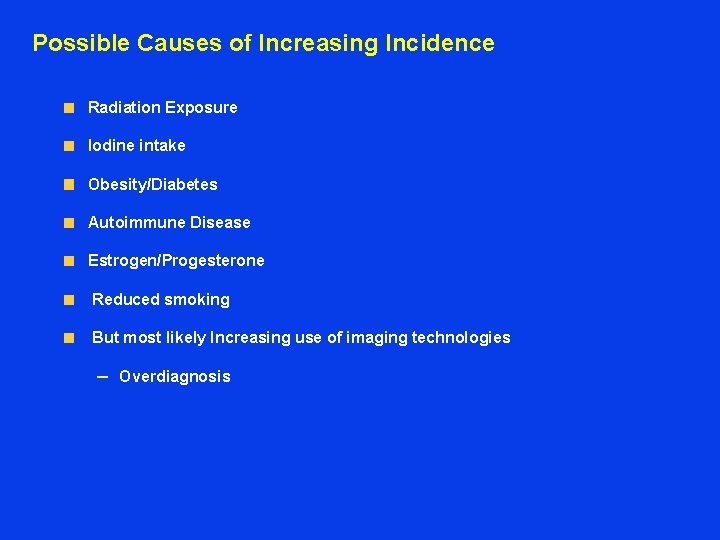Possible Causes of Increasing Incidence Radiation Exposure Iodine intake Obesity/Diabetes Autoimmune Disease Estrogen/Progesterone Reduced
