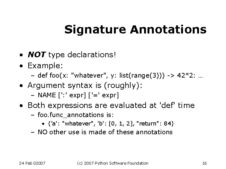 Signature Annotations • NOT type declarations! • Example: – def foo(x: "whatever", y: list(range(3)))
