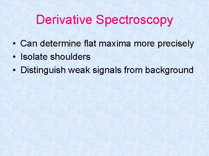 Derivative Spectroscopy • Can determine flat maxima more precisely • Isolate shoulders • Distinguish