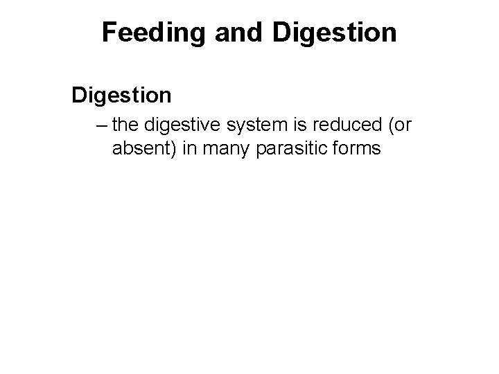 Feeding and Digestion – the digestive system is reduced (or absent) in many parasitic