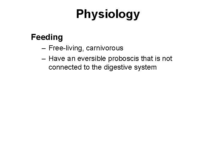 Physiology Feeding – Free-living, carnivorous – Have an eversible proboscis that is not connected