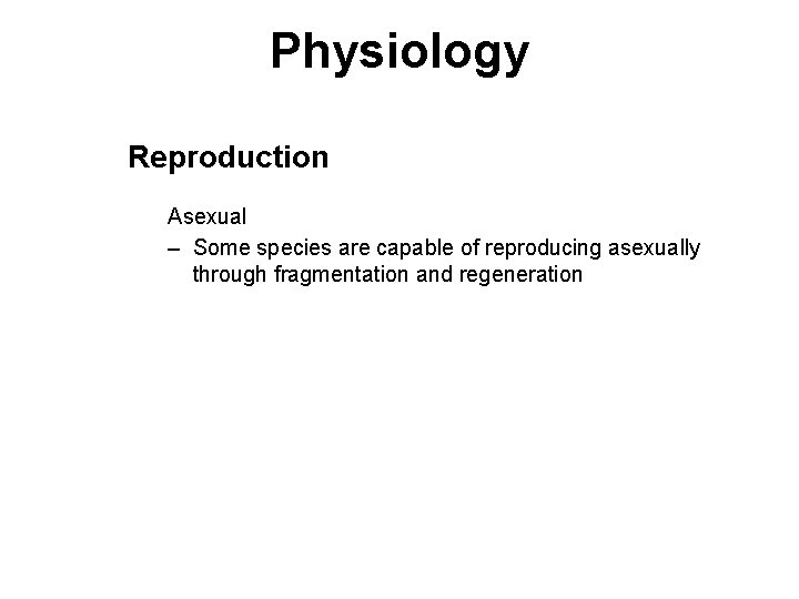 Physiology Reproduction Asexual – Some species are capable of reproducing asexually through fragmentation and