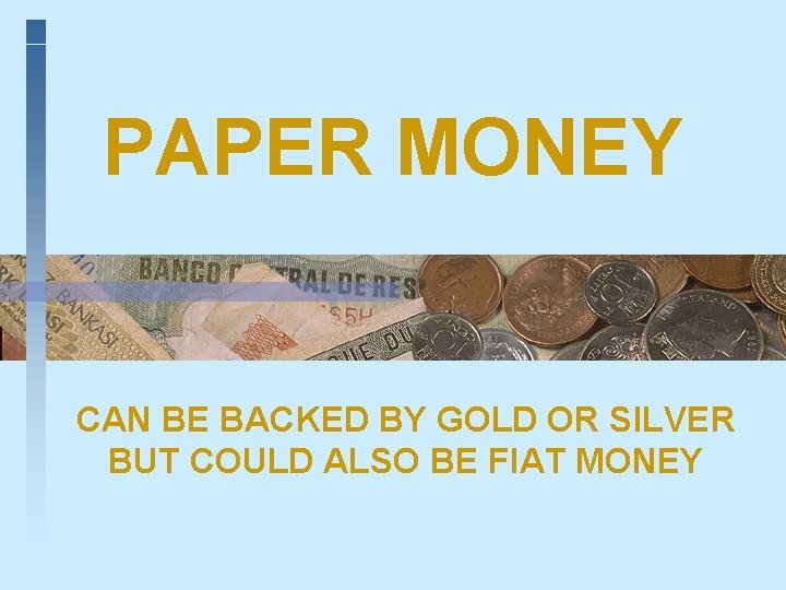 PAPER MONEY CAN BE BACKED BY GOLD OR SILVER BUT COULD ALSO BE FIAT