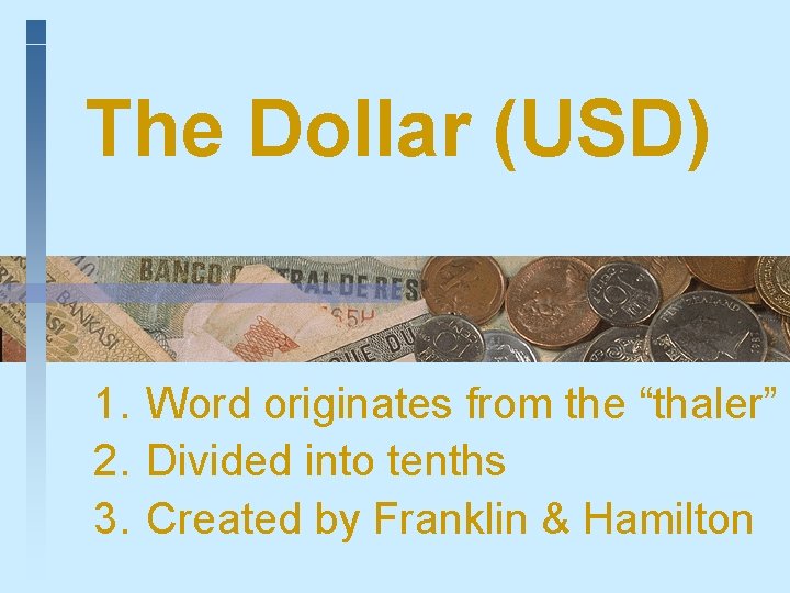 The Dollar (USD) 1. Word originates from the “thaler” 2. Divided into tenths 3.