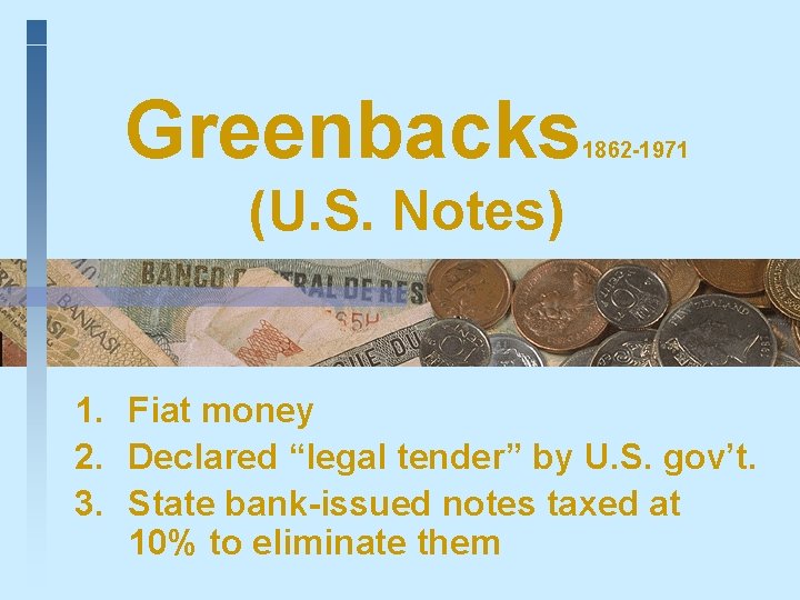 Greenbacks 1862 -1971 (U. S. Notes) 1. Fiat money 2. Declared “legal tender” by