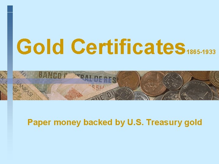 Gold Certificates 1865 -1933 Paper money backed by U. S. Treasury gold 