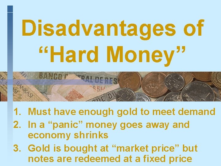 Disadvantages of “Hard Money” 1. Must have enough gold to meet demand 2. In