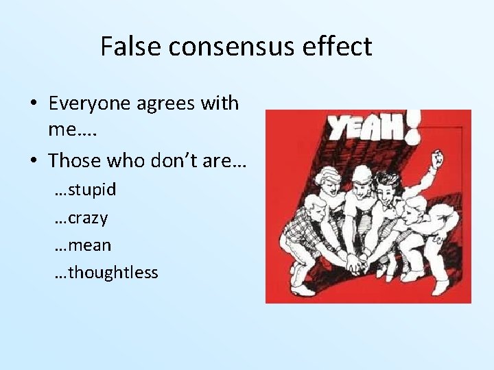 False consensus effect • Everyone agrees with me…. • Those who don’t are… …stupid