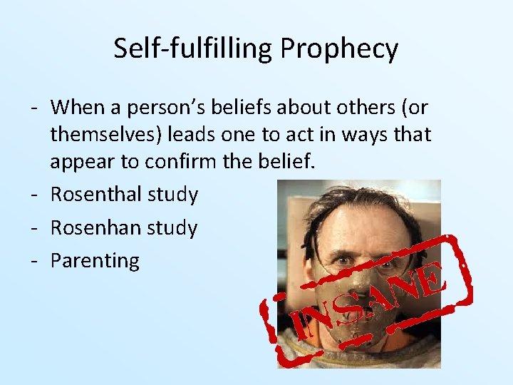 Self-fulfilling Prophecy - When a person’s beliefs about others (or themselves) leads one to