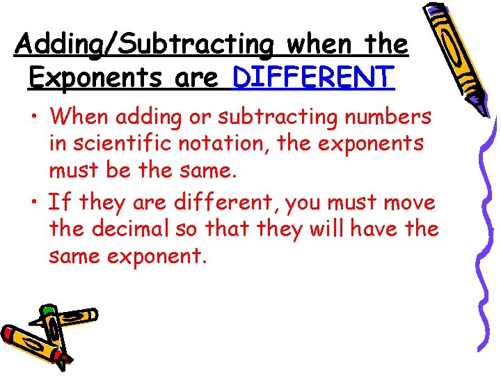 Adding/Subtracting when the Exponents are DIFFERENT • When adding or subtracting numbers in scientific