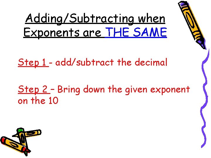 Adding/Subtracting when Exponents are THE SAME Step 1 - add/subtract the decimal Step 2